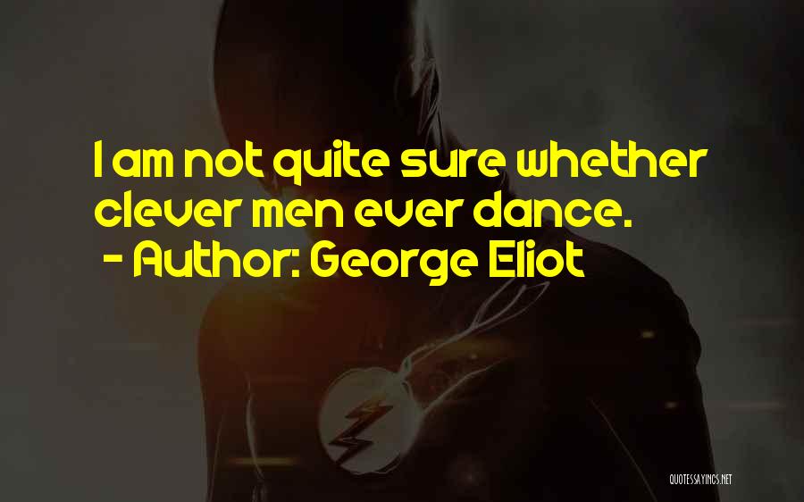 George Eliot Quotes: I Am Not Quite Sure Whether Clever Men Ever Dance.