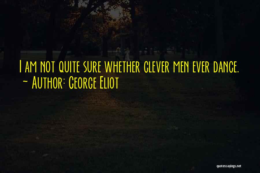 George Eliot Quotes: I Am Not Quite Sure Whether Clever Men Ever Dance.