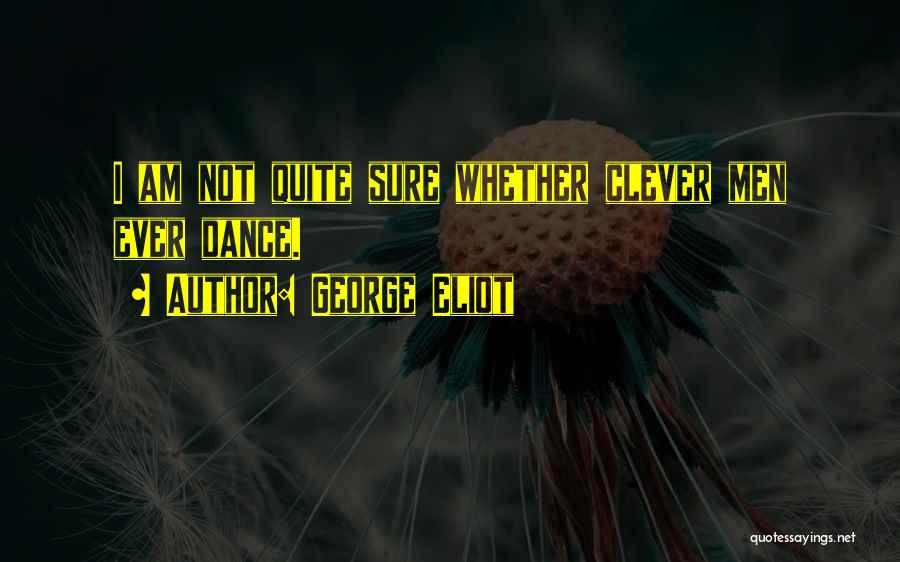 George Eliot Quotes: I Am Not Quite Sure Whether Clever Men Ever Dance.