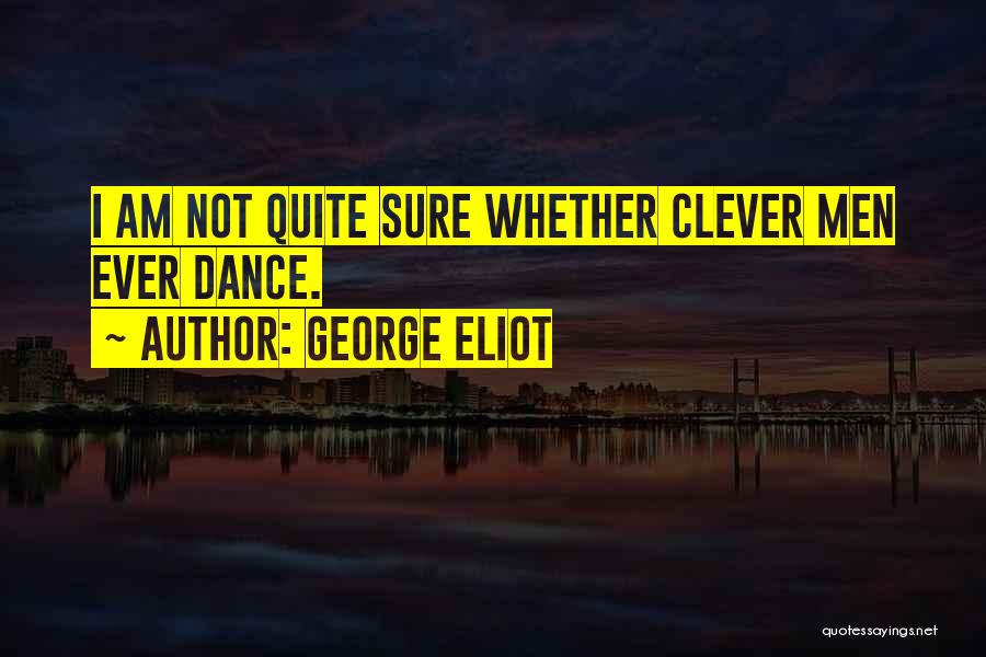 George Eliot Quotes: I Am Not Quite Sure Whether Clever Men Ever Dance.