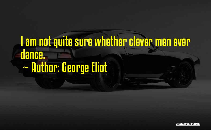 George Eliot Quotes: I Am Not Quite Sure Whether Clever Men Ever Dance.