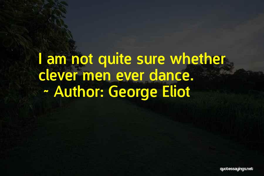 George Eliot Quotes: I Am Not Quite Sure Whether Clever Men Ever Dance.