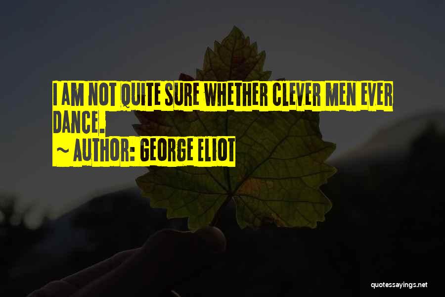 George Eliot Quotes: I Am Not Quite Sure Whether Clever Men Ever Dance.