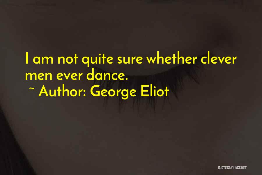 George Eliot Quotes: I Am Not Quite Sure Whether Clever Men Ever Dance.