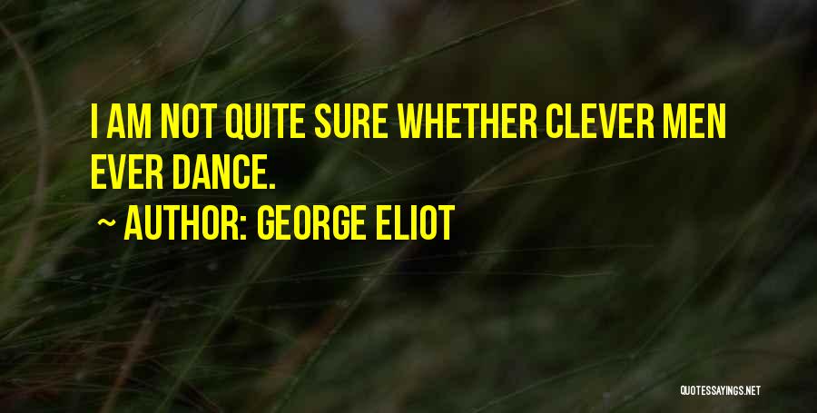 George Eliot Quotes: I Am Not Quite Sure Whether Clever Men Ever Dance.
