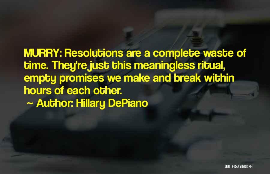 Hillary DePiano Quotes: Murry: Resolutions Are A Complete Waste Of Time. They're Just This Meaningless Ritual, Empty Promises We Make And Break Within