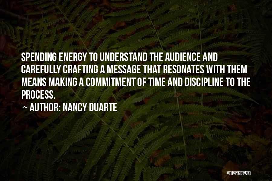 Nancy Duarte Quotes: Spending Energy To Understand The Audience And Carefully Crafting A Message That Resonates With Them Means Making A Commitment Of