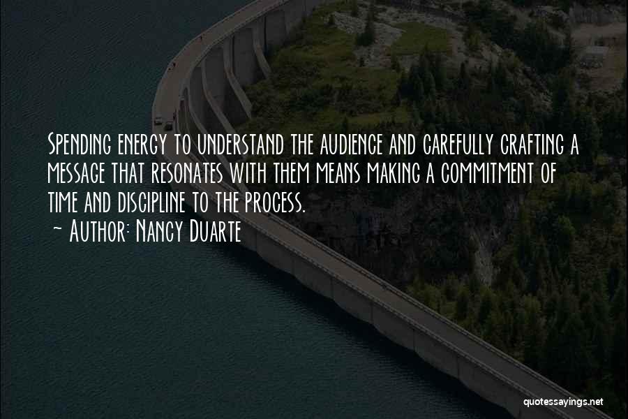 Nancy Duarte Quotes: Spending Energy To Understand The Audience And Carefully Crafting A Message That Resonates With Them Means Making A Commitment Of