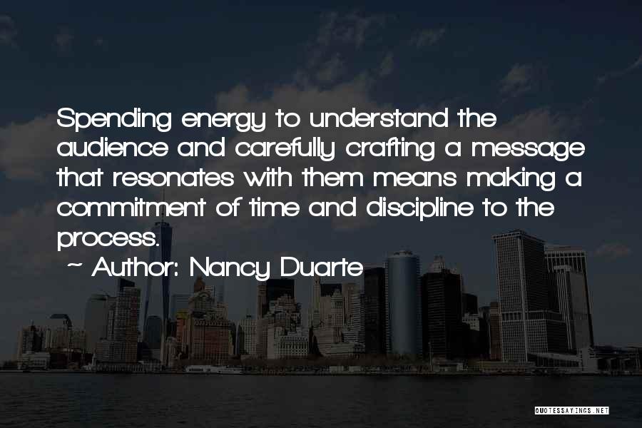 Nancy Duarte Quotes: Spending Energy To Understand The Audience And Carefully Crafting A Message That Resonates With Them Means Making A Commitment Of