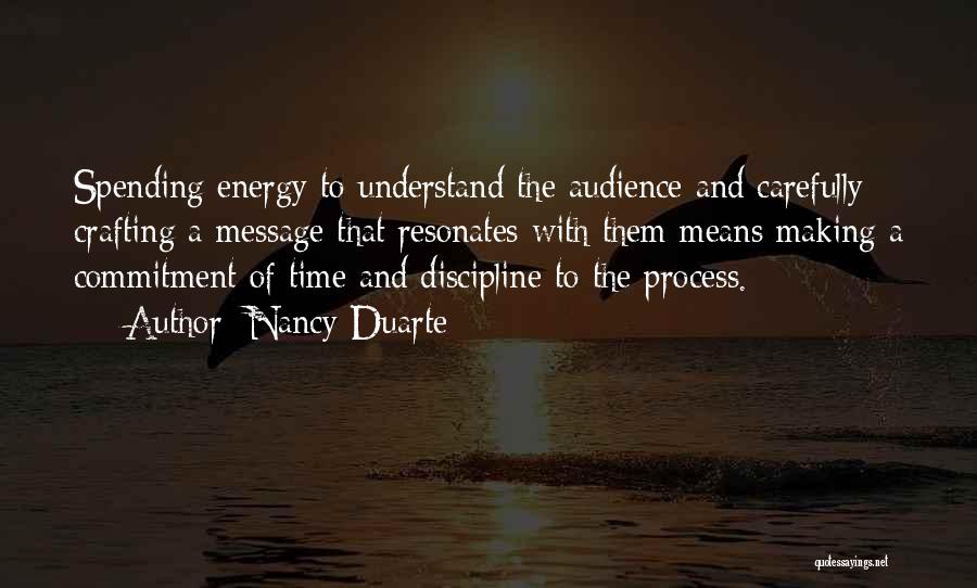 Nancy Duarte Quotes: Spending Energy To Understand The Audience And Carefully Crafting A Message That Resonates With Them Means Making A Commitment Of