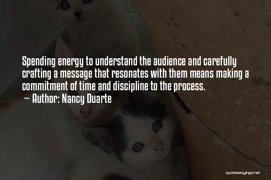 Nancy Duarte Quotes: Spending Energy To Understand The Audience And Carefully Crafting A Message That Resonates With Them Means Making A Commitment Of