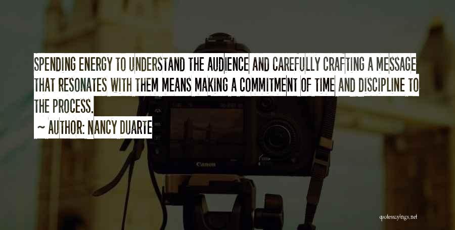 Nancy Duarte Quotes: Spending Energy To Understand The Audience And Carefully Crafting A Message That Resonates With Them Means Making A Commitment Of