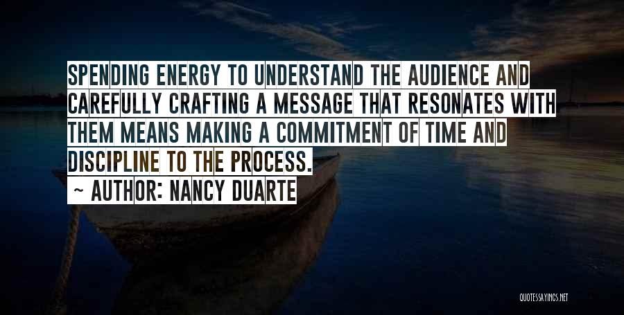 Nancy Duarte Quotes: Spending Energy To Understand The Audience And Carefully Crafting A Message That Resonates With Them Means Making A Commitment Of