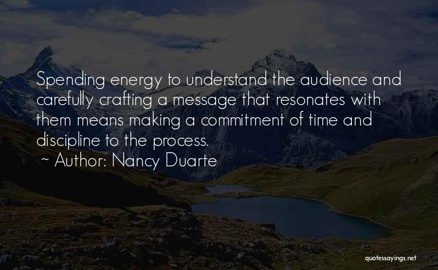 Nancy Duarte Quotes: Spending Energy To Understand The Audience And Carefully Crafting A Message That Resonates With Them Means Making A Commitment Of