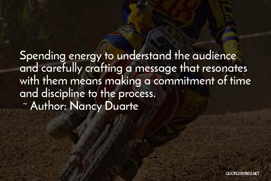 Nancy Duarte Quotes: Spending Energy To Understand The Audience And Carefully Crafting A Message That Resonates With Them Means Making A Commitment Of