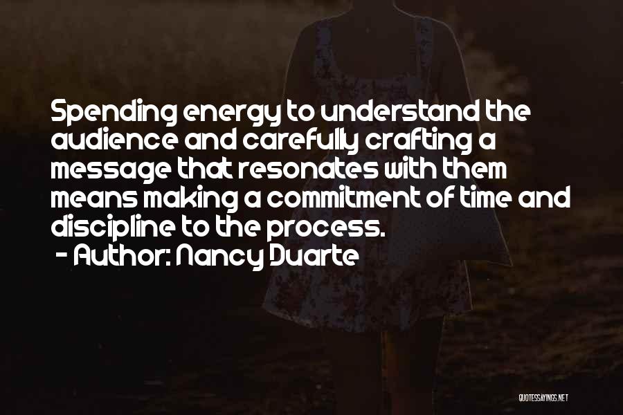 Nancy Duarte Quotes: Spending Energy To Understand The Audience And Carefully Crafting A Message That Resonates With Them Means Making A Commitment Of