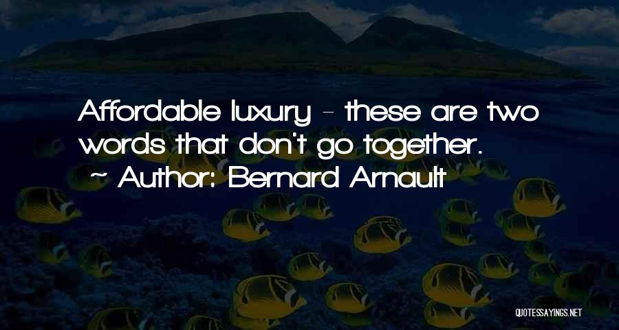 Bernard Arnault Quotes: Affordable Luxury - These Are Two Words That Don't Go Together.