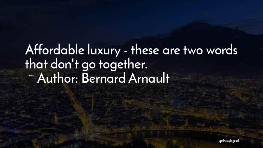 Bernard Arnault Quotes: Affordable Luxury - These Are Two Words That Don't Go Together.