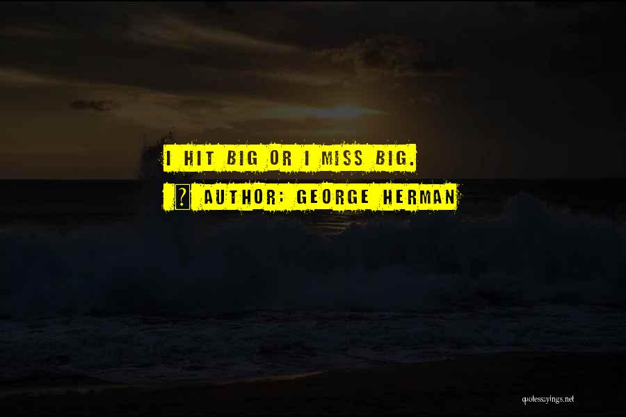 George Herman Quotes: I Hit Big Or I Miss Big.