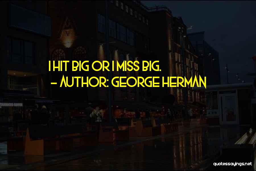 George Herman Quotes: I Hit Big Or I Miss Big.