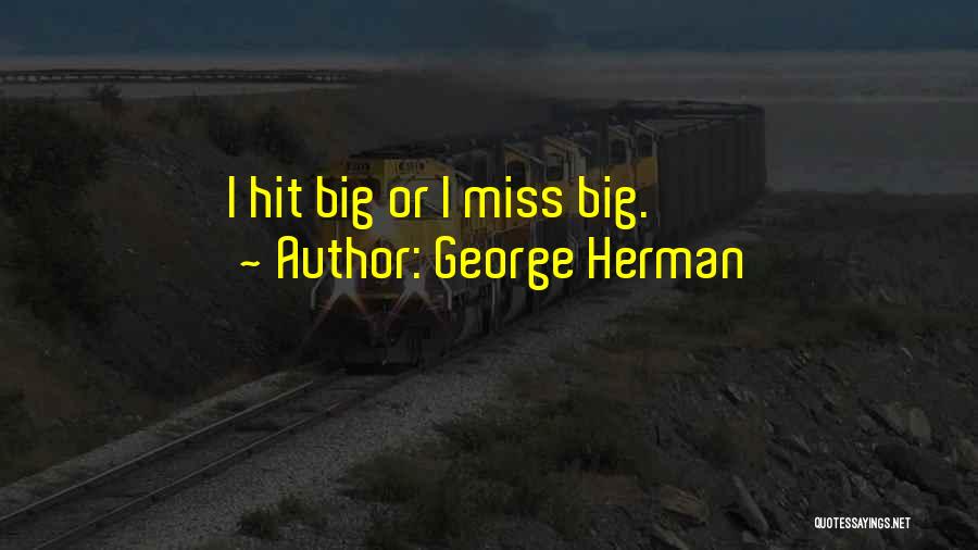George Herman Quotes: I Hit Big Or I Miss Big.