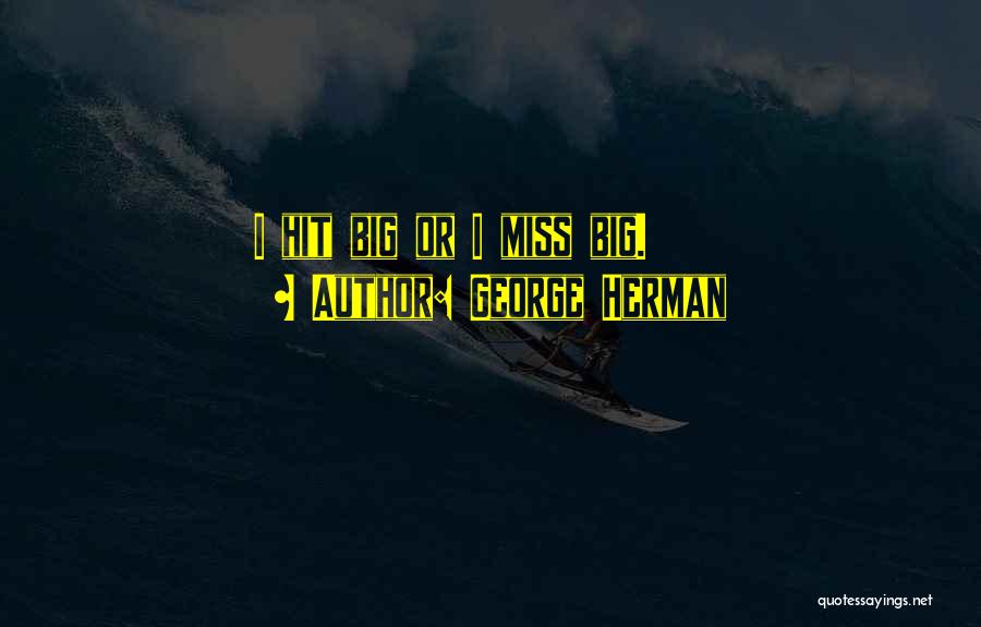 George Herman Quotes: I Hit Big Or I Miss Big.