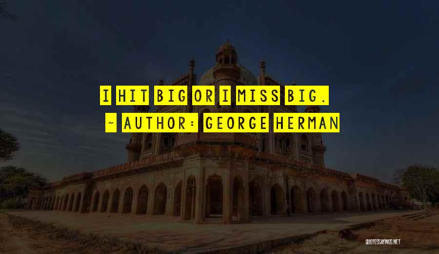 George Herman Quotes: I Hit Big Or I Miss Big.
