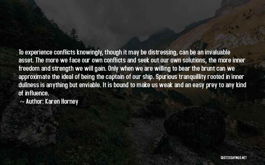 Karen Horney Quotes: To Experience Conflicts Knowingly, Though It May Be Distressing, Can Be An Invaluable Asset. The More We Face Our Own