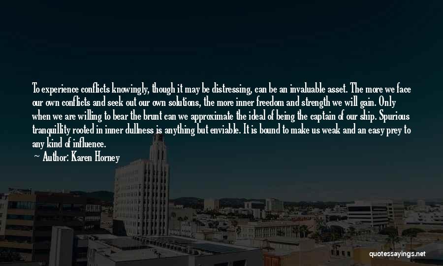 Karen Horney Quotes: To Experience Conflicts Knowingly, Though It May Be Distressing, Can Be An Invaluable Asset. The More We Face Our Own