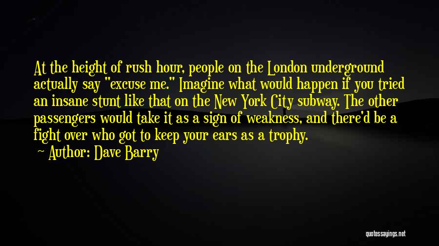 Dave Barry Quotes: At The Height Of Rush Hour, People On The London Underground Actually Say Excuse Me. Imagine What Would Happen If