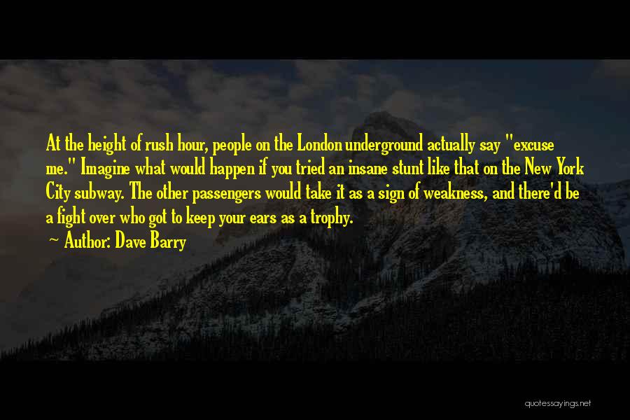 Dave Barry Quotes: At The Height Of Rush Hour, People On The London Underground Actually Say Excuse Me. Imagine What Would Happen If