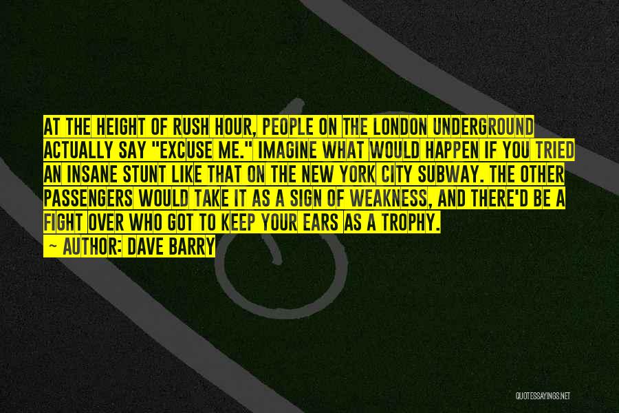 Dave Barry Quotes: At The Height Of Rush Hour, People On The London Underground Actually Say Excuse Me. Imagine What Would Happen If