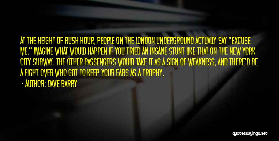 Dave Barry Quotes: At The Height Of Rush Hour, People On The London Underground Actually Say Excuse Me. Imagine What Would Happen If