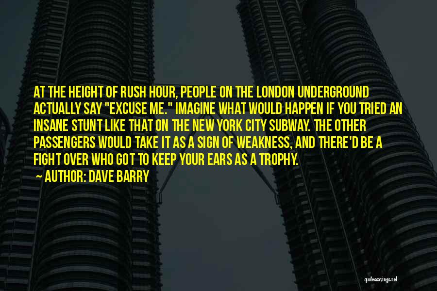 Dave Barry Quotes: At The Height Of Rush Hour, People On The London Underground Actually Say Excuse Me. Imagine What Would Happen If