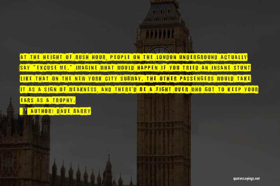 Dave Barry Quotes: At The Height Of Rush Hour, People On The London Underground Actually Say Excuse Me. Imagine What Would Happen If