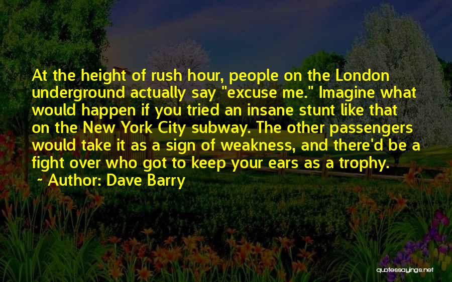 Dave Barry Quotes: At The Height Of Rush Hour, People On The London Underground Actually Say Excuse Me. Imagine What Would Happen If