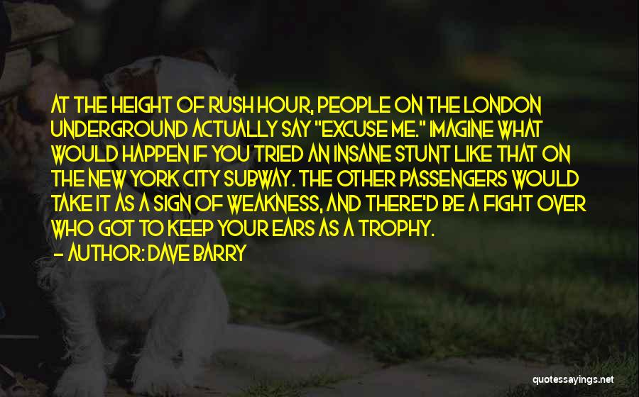 Dave Barry Quotes: At The Height Of Rush Hour, People On The London Underground Actually Say Excuse Me. Imagine What Would Happen If