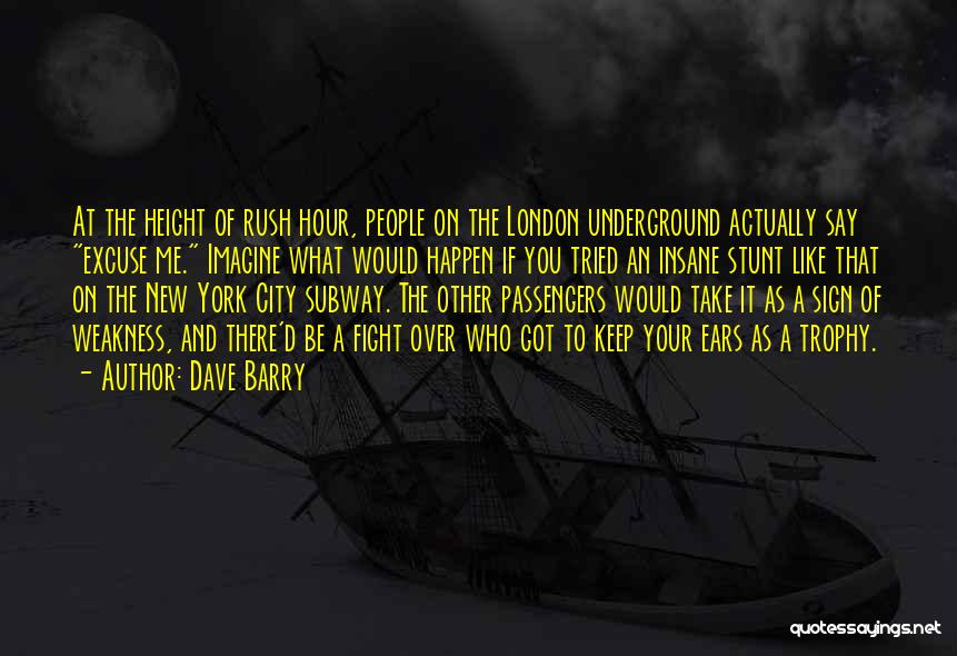 Dave Barry Quotes: At The Height Of Rush Hour, People On The London Underground Actually Say Excuse Me. Imagine What Would Happen If