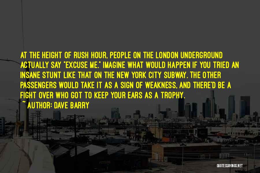 Dave Barry Quotes: At The Height Of Rush Hour, People On The London Underground Actually Say Excuse Me. Imagine What Would Happen If