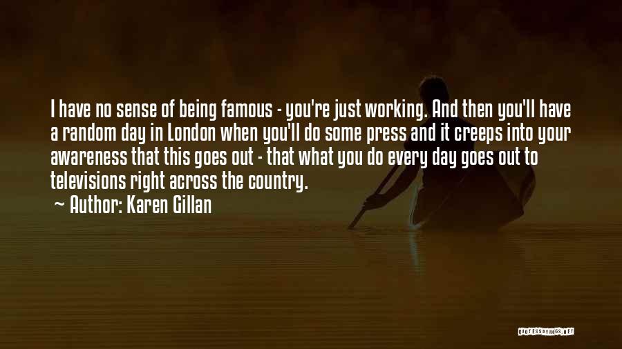 Karen Gillan Quotes: I Have No Sense Of Being Famous - You're Just Working. And Then You'll Have A Random Day In London