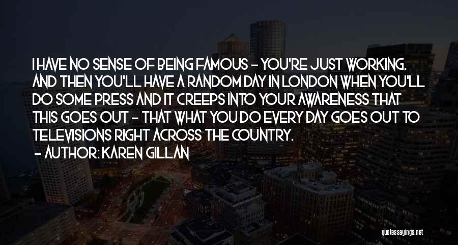 Karen Gillan Quotes: I Have No Sense Of Being Famous - You're Just Working. And Then You'll Have A Random Day In London