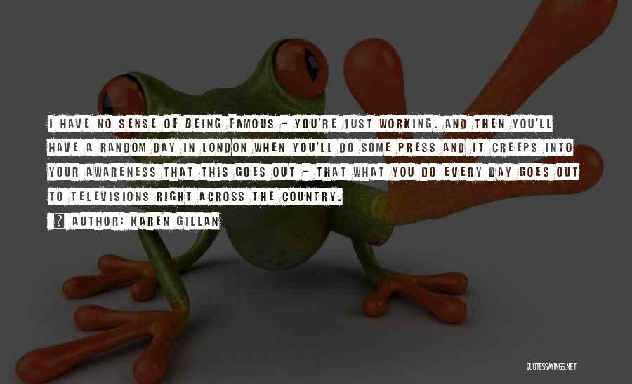 Karen Gillan Quotes: I Have No Sense Of Being Famous - You're Just Working. And Then You'll Have A Random Day In London
