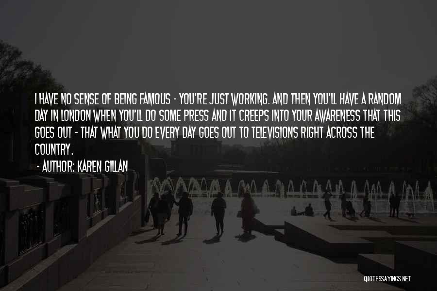 Karen Gillan Quotes: I Have No Sense Of Being Famous - You're Just Working. And Then You'll Have A Random Day In London