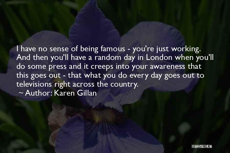 Karen Gillan Quotes: I Have No Sense Of Being Famous - You're Just Working. And Then You'll Have A Random Day In London