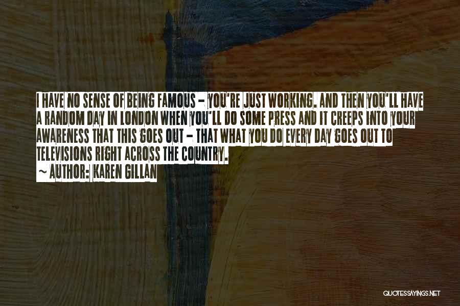 Karen Gillan Quotes: I Have No Sense Of Being Famous - You're Just Working. And Then You'll Have A Random Day In London