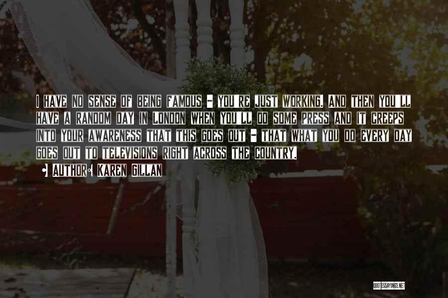 Karen Gillan Quotes: I Have No Sense Of Being Famous - You're Just Working. And Then You'll Have A Random Day In London