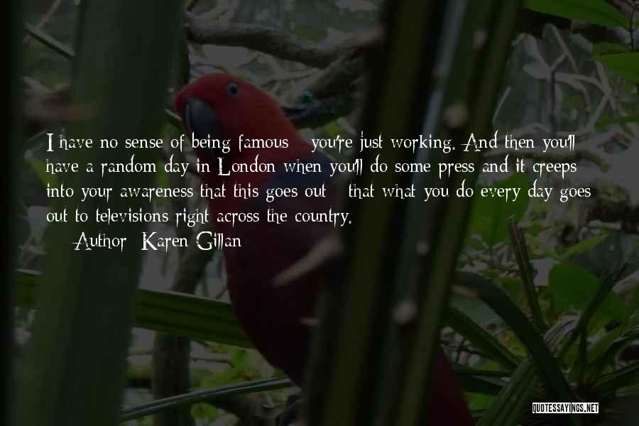 Karen Gillan Quotes: I Have No Sense Of Being Famous - You're Just Working. And Then You'll Have A Random Day In London