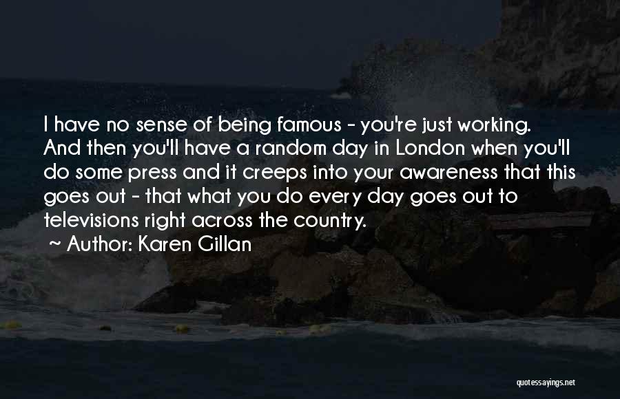 Karen Gillan Quotes: I Have No Sense Of Being Famous - You're Just Working. And Then You'll Have A Random Day In London