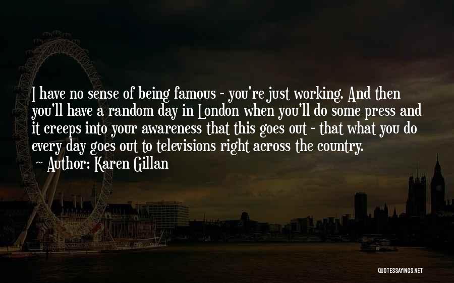 Karen Gillan Quotes: I Have No Sense Of Being Famous - You're Just Working. And Then You'll Have A Random Day In London