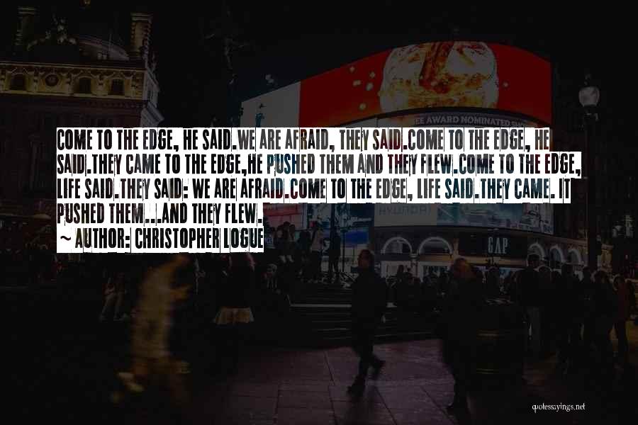 Christopher Logue Quotes: Come To The Edge, He Said.we Are Afraid, They Said.come To The Edge, He Said.they Came To The Edge,he Pushed